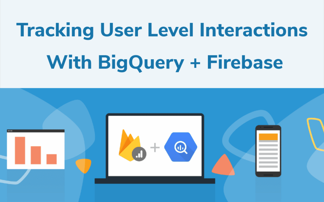 Tracking User Level Interactions with BigQuery + Firebase
