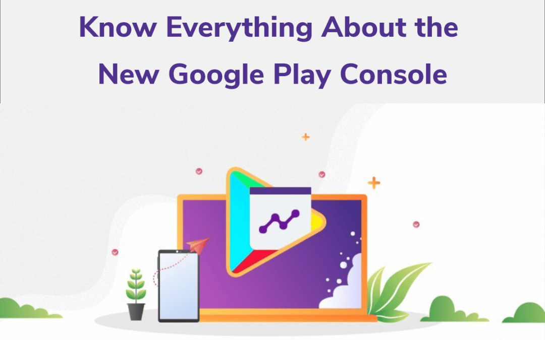 Know Everything About the New Google Play Console.